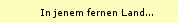 In jenem fernen Land...