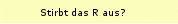 Stirbt das R aus?