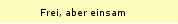 Frei, aber einsam
