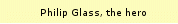 Philip Glass, the hero